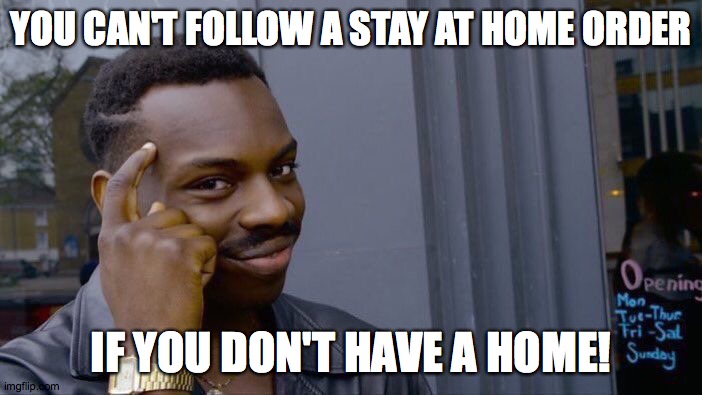 Stay at home... wait! | YOU CAN'T FOLLOW A STAY AT HOME ORDER; IF YOU DON'T HAVE A HOME! | image tagged in memes,roll safe think about it,stay at home,homeless | made w/ Imgflip meme maker
