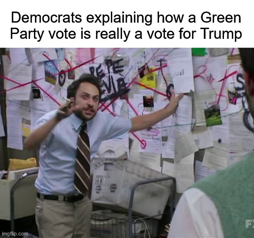Democrats explaining how a Green Party vote is really a vote for Trump | image tagged in charlie conspiracy always sunny in philidelphia,green party,democrats,donald trump | made w/ Imgflip meme maker