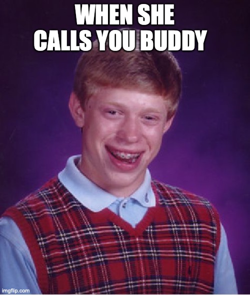 Bad Luck Brian | WHEN SHE CALLS YOU BUDDY | image tagged in memes,bad luck brian | made w/ Imgflip meme maker