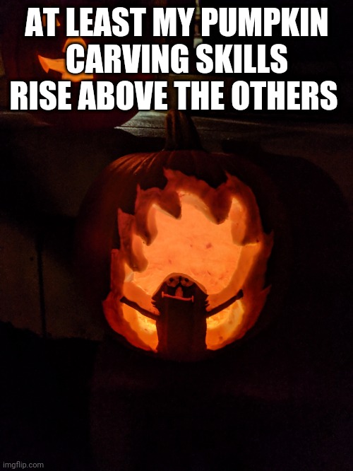 AT LEAST MY PUMPKIN CARVING SKILLS RISE ABOVE THE OTHERS | made w/ Imgflip meme maker