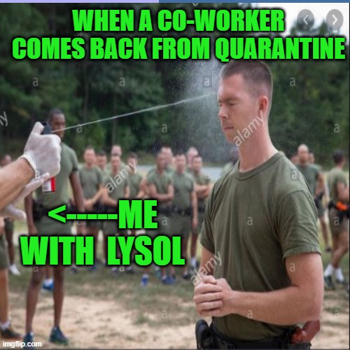 disinfect!!! | WHEN A CO-WORKER COMES BACK FROM QUARANTINE; <-----ME WITH  LYSOL | image tagged in fun,covid19 | made w/ Imgflip meme maker