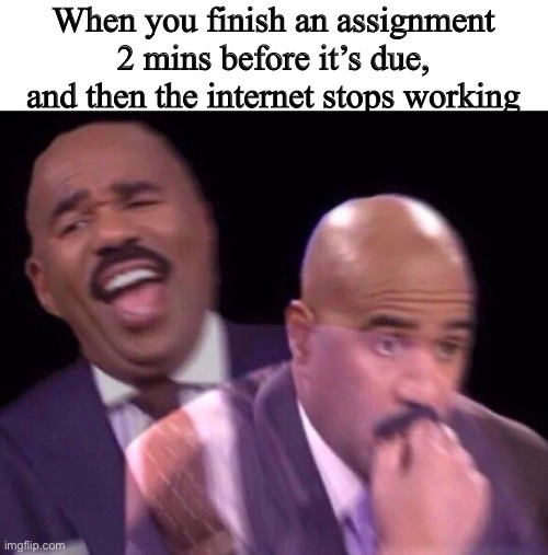 Online school | When you finish an assignment 2 mins before it’s due, and then the internet stops working | image tagged in steve harvey laughing serious,onlineschoolsucksamirightitissohorribleformeandthistagistoolong | made w/ Imgflip meme maker