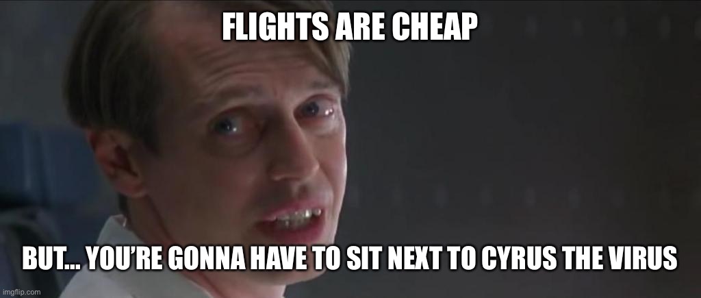 Buscemi con air | FLIGHTS ARE CHEAP; BUT... YOU’RE GONNA HAVE TO SIT NEXT TO CYRUS THE VIRUS | image tagged in buscemi con air | made w/ Imgflip meme maker