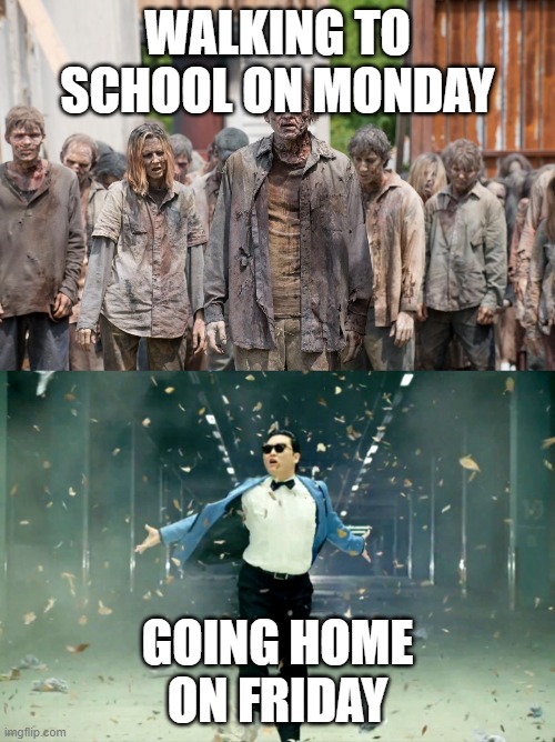 WALKING TO SCHOOL ON MONDAY; GOING HOME ON FRIDAY | image tagged in zombies,psy gangnam style | made w/ Imgflip meme maker