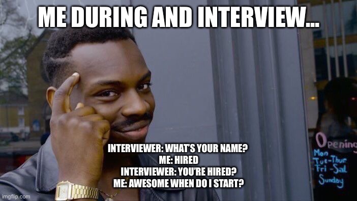 Roll Safe Think About It | ME DURING AND INTERVIEW... INTERVIEWER: WHAT’S YOUR NAME? 
ME: HIRED
INTERVIEWER: YOU’RE HIRED?
ME: AWESOME WHEN DO I START? | image tagged in memes,roll safe think about it | made w/ Imgflip meme maker