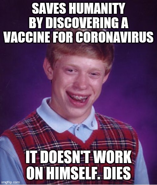 Bad Luck Brian | SAVES HUMANITY BY DISCOVERING A VACCINE FOR CORONAVIRUS; IT DOESN'T WORK ON HIMSELF. DIES | image tagged in memes,bad luck brian | made w/ Imgflip meme maker