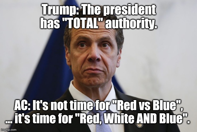 Andrew Cuomo | Trump: The president has "TOTAL" authority. AC: It's not time for "Red vs Blue", ... it's time for "Red, White AND Blue". | image tagged in andrew cuomo | made w/ Imgflip meme maker