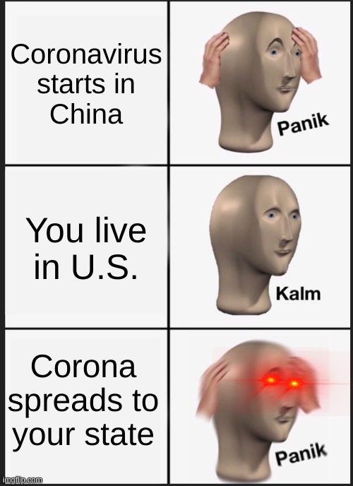 Panik Kalm Panik | Coronavirus
starts in
China; You live in U.S. Corona spreads to your state | image tagged in memes,panik kalm panik | made w/ Imgflip meme maker