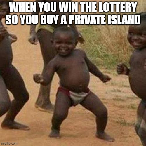 Third World Success Kid | WHEN YOU WIN THE LOTTERY SO YOU BUY A PRIVATE ISLAND | image tagged in memes,third world success kid | made w/ Imgflip meme maker