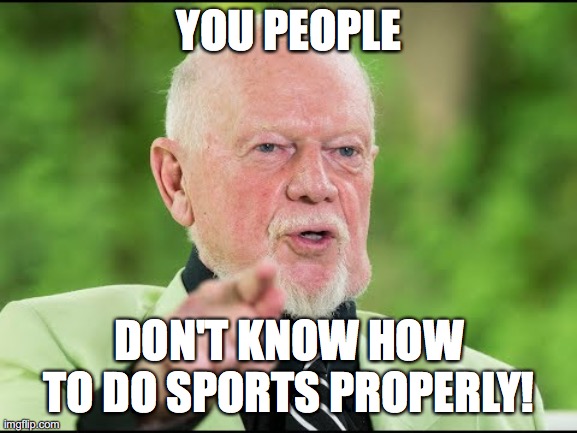 Don Cherry hates unathleticism! | YOU PEOPLE; DON'T KNOW HOW TO DO SPORTS PROPERLY! | image tagged in don cherry you people,memes,sports | made w/ Imgflip meme maker
