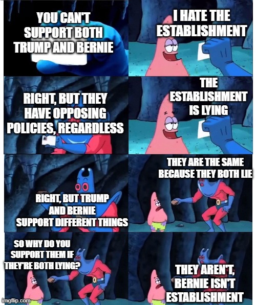 Patrick Not My Wallet (Blank ID) | I HATE THE ESTABLISHMENT; YOU CAN'T SUPPORT BOTH TRUMP AND BERNIE; THE ESTABLISHMENT IS LYING; RIGHT, BUT THEY HAVE OPPOSING POLICIES, REGARDLESS; THEY ARE THE SAME BECAUSE THEY BOTH LIE; RIGHT, BUT TRUMP AND BERNIE SUPPORT DIFFERENT THINGS; SO WHY DO YOU SUPPORT THEM IF THEY'RE BOTH LYING? THEY AREN'T, BERNIE ISN'T ESTABLISHMENT | image tagged in patrick not my wallet blank id | made w/ Imgflip meme maker