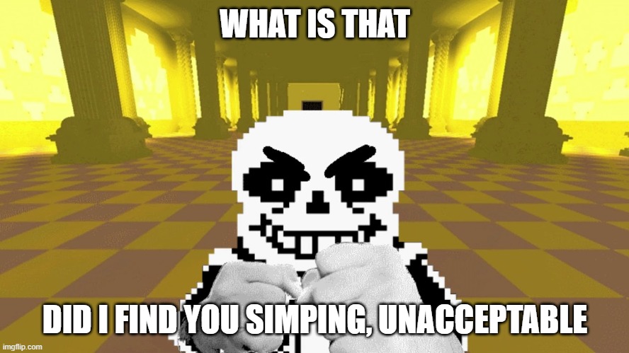 Sans finna square up | WHAT IS THAT; DID I FIND YOU SIMPING, UNACCEPTABLE | image tagged in sans finna square up | made w/ Imgflip meme maker