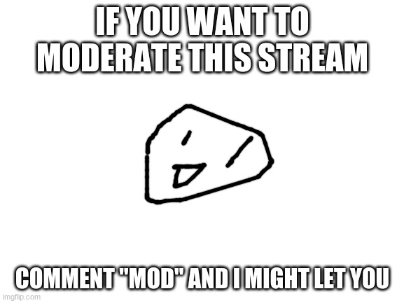 Mod | IF YOU WANT TO MODERATE THIS STREAM; COMMENT "MOD" AND I MIGHT LET YOU | image tagged in moderate my history stream | made w/ Imgflip meme maker