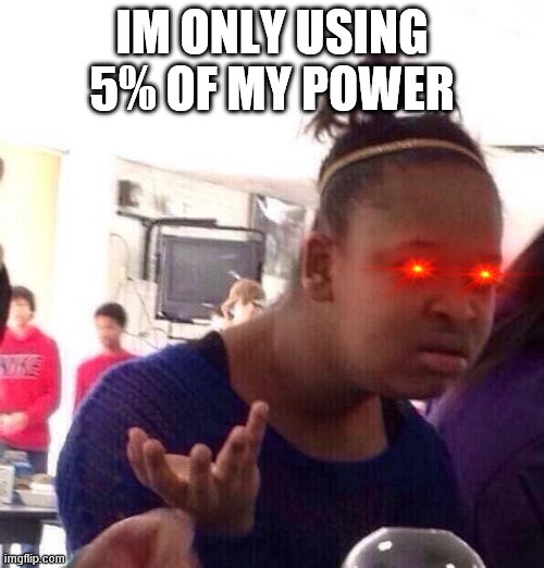 Black Girl Wat | IM ONLY USING 5% OF MY POWER | image tagged in memes,black girl wat | made w/ Imgflip meme maker