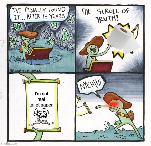 The Scroll Of Truth | I'm not real toilet paper. | image tagged in memes,the scroll of truth | made w/ Imgflip meme maker