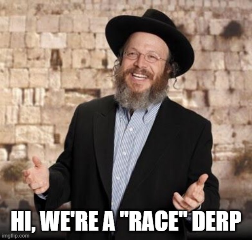 Jewish guy | HI, WE'RE A "RACE" DERP | image tagged in jewish guy | made w/ Imgflip meme maker