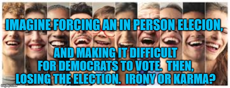 Wisconsin Windfall | IMAGINE FORCING AN IN PERSON ELECION, AND MAKING IT DIFFICULT FOR DEMOCRATS TO VOTE.  THEN, LOSING THE ELECTION.  IRONY OR KARMA? | image tagged in politics | made w/ Imgflip meme maker