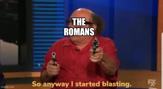 Started blasting | THE ROMANS | image tagged in started blasting | made w/ Imgflip meme maker