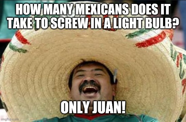 mexican word of the day | HOW MANY MEXICANS DOES IT TAKE TO SCREW IN A LIGHT BULB? ONLY JUAN! | image tagged in mexican word of the day | made w/ Imgflip meme maker