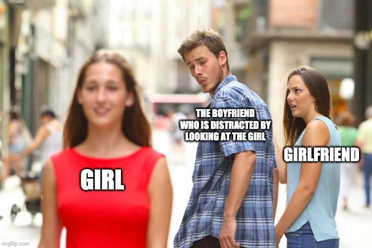 Distracted Boyfriend Meme | THE BOYFRIEND WHO IS DISTRACTED BY LOOKING AT THE GIRL; GIRLFRIEND; GIRL | image tagged in memes,distracted boyfriend | made w/ Imgflip meme maker