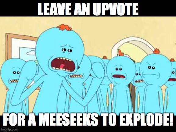 Every time you upvote, a meeseeks dies! | LEAVE AN UPVOTE; FOR A MEESEEKS TO EXPLODE! | image tagged in memes,mr meeseeks,rick and morty | made w/ Imgflip meme maker