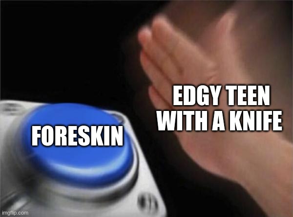 Blank Nut Button | EDGY TEEN WITH A KNIFE; FORESKIN | image tagged in memes,blank nut button | made w/ Imgflip meme maker