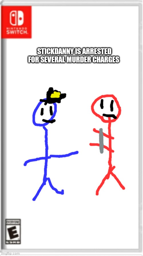 I had to draw this so many times because everytime I pressed "spacing" the drawins went poof | STICKDANNY IS ARRESTED FOR SEVERAL MURDER CHARGES | image tagged in blank switch game | made w/ Imgflip meme maker