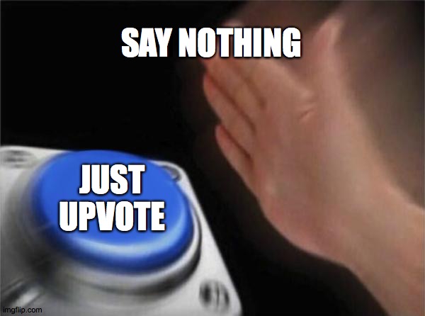 Just click that button right now! | SAY NOTHING; JUST UPVOTE | image tagged in memes,blank nut button,upvotes | made w/ Imgflip meme maker