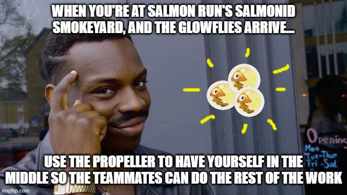 Guud Tipz 4 Salmon Run! | WHEN YOU'RE AT SALMON RUN'S SALMONID SMOKEYARD, AND THE GLOWFLIES ARRIVE... USE THE PROPELLER TO HAVE YOURSELF IN THE MIDDLE SO THE TEAMMATES CAN DO THE REST OF THE WORK | image tagged in memes,roll safe think about it | made w/ Imgflip meme maker