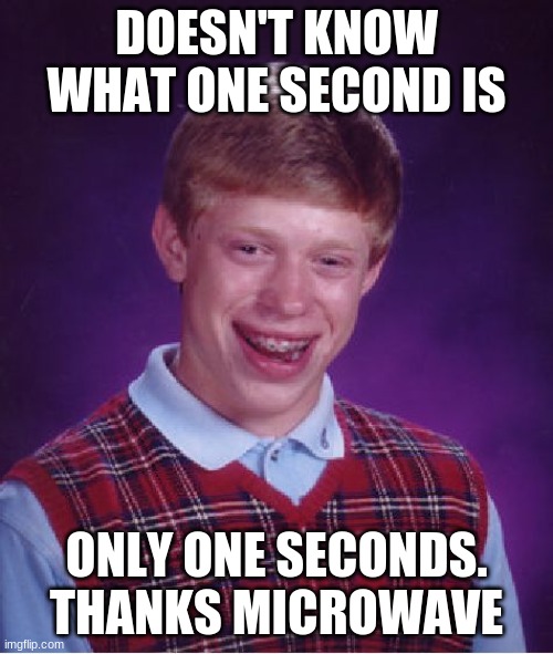 Bad Luck Brian | DOESN'T KNOW WHAT ONE SECOND IS; ONLY ONE SECONDS. THANKS MICROWAVE | image tagged in memes,bad luck brian | made w/ Imgflip meme maker