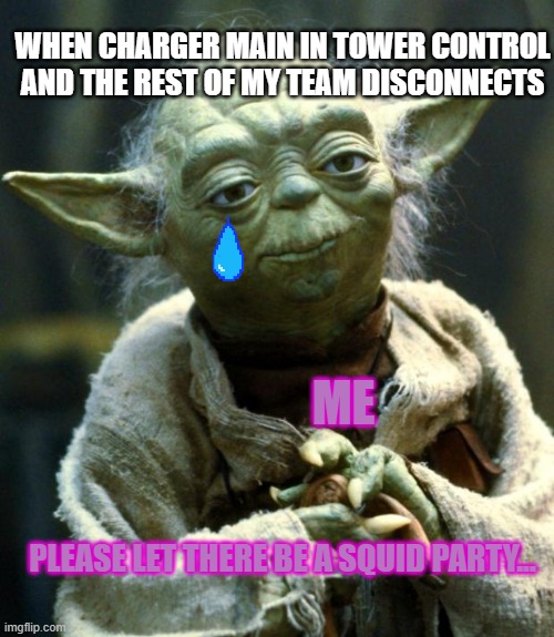 Tower Control Madness | WHEN CHARGER MAIN IN TOWER CONTROL AND THE REST OF MY TEAM DISCONNECTS; ME; PLEASE LET THERE BE A SQUID PARTY... | image tagged in memes,star wars yoda | made w/ Imgflip meme maker