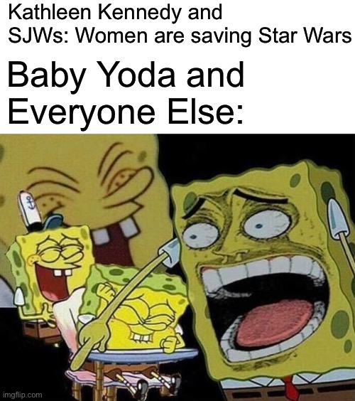 Spongebob laughing Hysterically | Kathleen Kennedy and SJWs: Women are saving Star Wars; Baby Yoda and Everyone Else: | image tagged in spongebob laughing hysterically | made w/ Imgflip meme maker