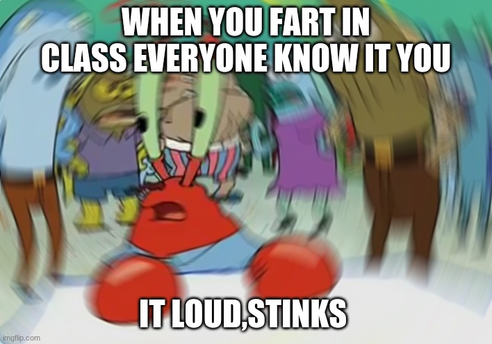 Mr Krabs Blur Meme | WHEN YOU FART IN CLASS EVERYONE KNOW IT YOU; IT LOUD,STINKS | image tagged in memes,mr krabs blur meme | made w/ Imgflip meme maker