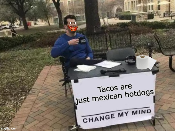 Change My Mind Meme | Tacos are just mexican hotdogs | image tagged in memes,change my mind | made w/ Imgflip meme maker