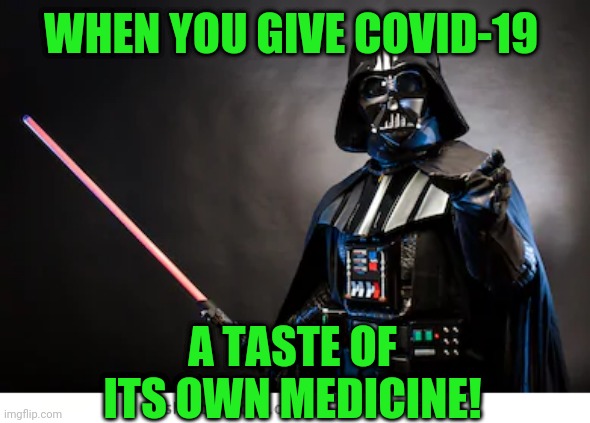 WHEN YOU GIVE COVID-19; A TASTE OF ITS OWN MEDICINE! | image tagged in darth vader | made w/ Imgflip meme maker