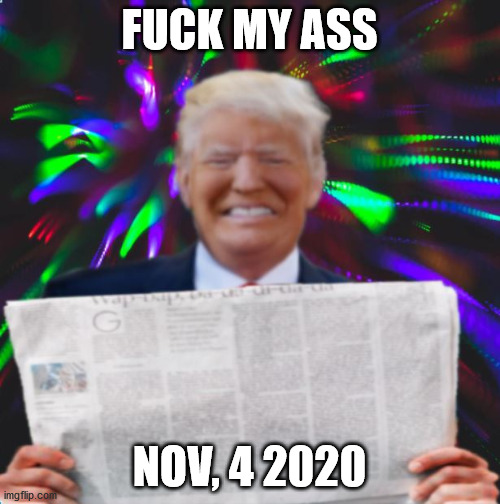 Tripped up Trump | F**K MY ASS NOV, 4 2020 | image tagged in tripped up trump | made w/ Imgflip meme maker