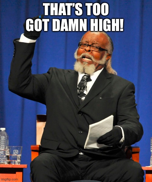 Serious Preacher | THAT’S TOO GOT DAMN HIGH! | image tagged in serious preacher | made w/ Imgflip meme maker