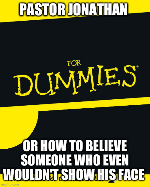 For Dummies | PASTOR JONATHAN; OR HOW TO BELIEVE SOMEONE WHO EVEN WOULDN'T SHOW HIS FACE | image tagged in for dummies | made w/ Imgflip meme maker