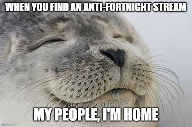 Satisfied Seal Meme | WHEN YOU FIND AN ANTI-FORTNIGHT STREAM; MY PEOPLE, I'M HOME | image tagged in memes,satisfied seal | made w/ Imgflip meme maker