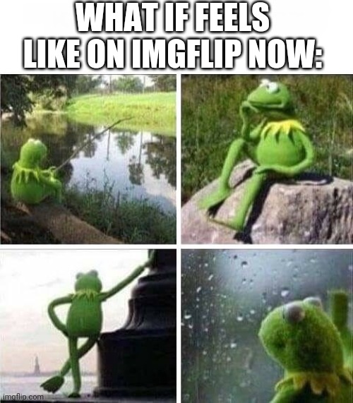 Next time someone important leaves,I'm leaving too. | WHAT IF FEELS LIKE ON IMGFLIP NOW: | image tagged in kermit - forever alone | made w/ Imgflip meme maker