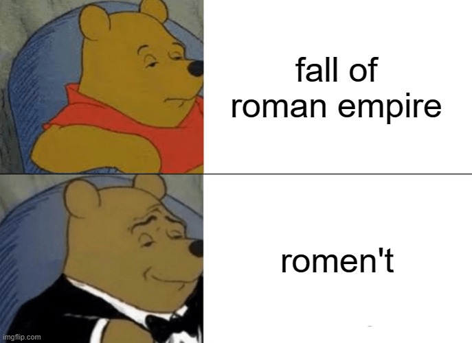 Tuxedo Winnie The Pooh Meme | fall of roman empire; romen't | image tagged in memes,tuxedo winnie the pooh | made w/ Imgflip meme maker