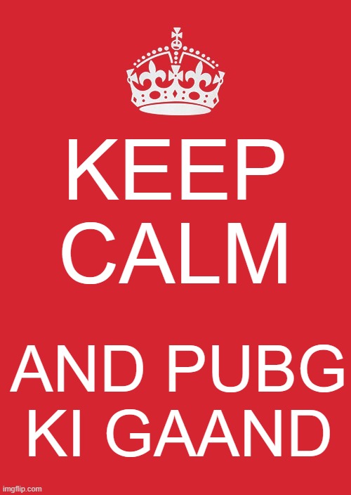 Keep Calm And Carry On Red | KEEP CALM; AND PUBG KI GAAND | image tagged in memes,keep calm and carry on red | made w/ Imgflip meme maker