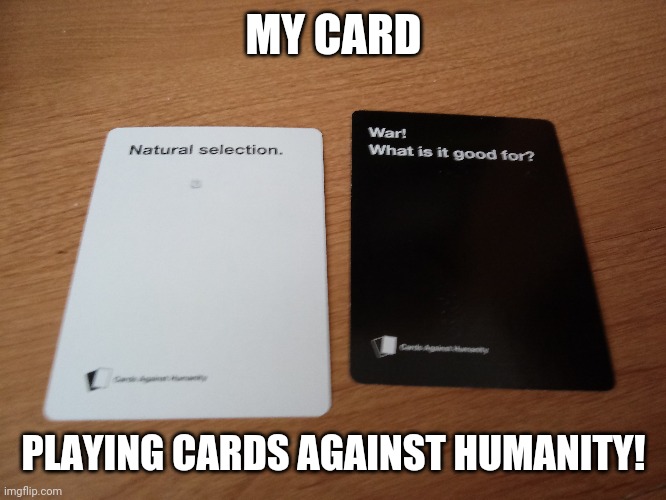 I had to take a picture! | MY CARD; PLAYING CARDS AGAINST HUMANITY! | image tagged in memes,cards against humanity | made w/ Imgflip meme maker