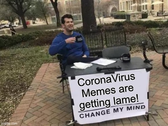 Change My Mind | CoronaVirus Memes are getting lame! | image tagged in memes,change my mind | made w/ Imgflip meme maker