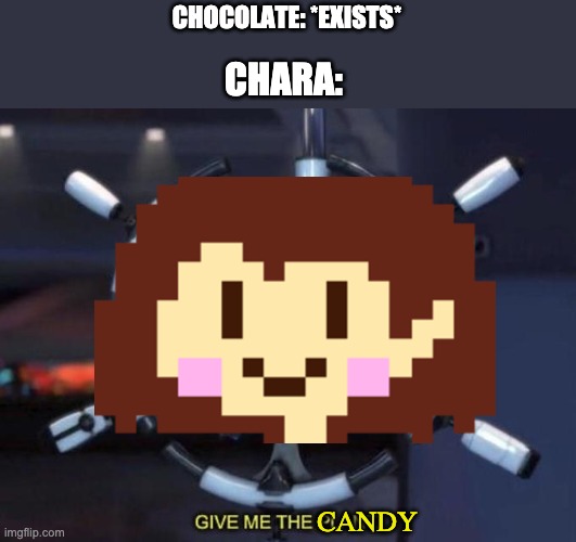 give me the plant | CHOCOLATE: *EXISTS*; CHARA:; CANDY | image tagged in give me the plant | made w/ Imgflip meme maker