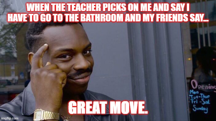 Roll Safe Think About It Meme | WHEN THE TEACHER PICKS ON ME AND SAY I HAVE TO GO TO THE BATHROOM AND MY FRIENDS SAY... GREAT MOVE. | image tagged in memes,roll safe think about it | made w/ Imgflip meme maker