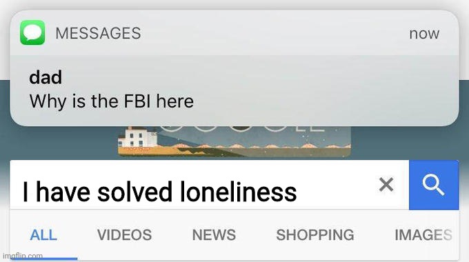 why is the FBI here? | I have solved loneliness | image tagged in why is the fbi here | made w/ Imgflip meme maker