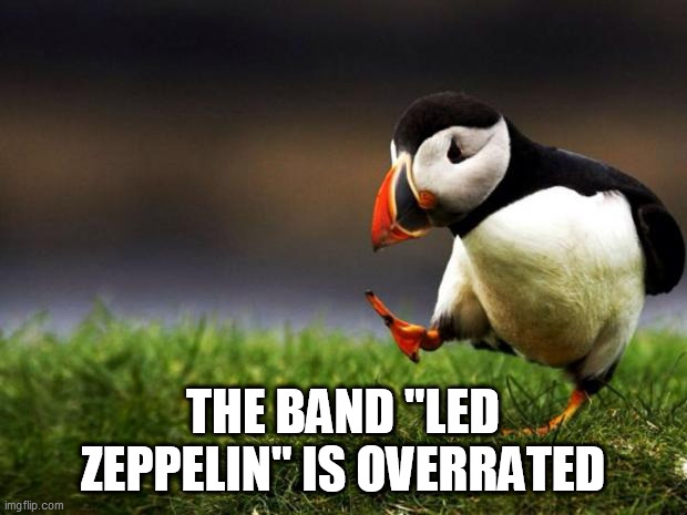 Unpopular Opinion Puffin Meme | THE BAND "LED ZEPPELIN" IS OVERRATED | image tagged in memes,unpopular opinion puffin,led zeppelin,overrated,band,bands | made w/ Imgflip meme maker