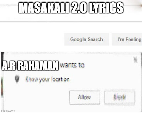 google wants to know your location | MASAKALI 2.0 LYRICS; A.R RAHAMAN | image tagged in google wants to know your location | made w/ Imgflip meme maker