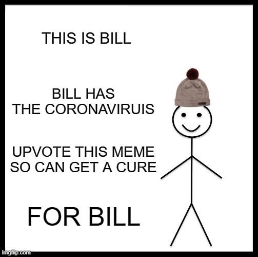 Be Like Bill Meme | THIS IS BILL; BILL HAS THE CORONAVIRUIS; UPVOTE THIS MEME SO CAN GET A CURE; FOR BILL | image tagged in memes,be like bill | made w/ Imgflip meme maker